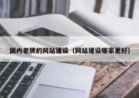 国内老牌的网站建设（网站建设哪家更好）