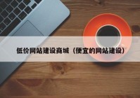 低价网站建设商城（便宜的网站建设）