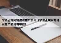 宁波正规网站建设推广公司（宁波正规网站建设推广公司有哪些）