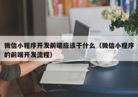 微信小程序开发前端应该干什么（微信小程序的前端开发流程）