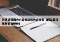 网站建设服务内容都应该包含哪些（网站建设服务商有哪些）