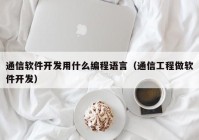 通信软件开发用什么编程语言（通信工程做软件开发）