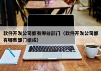 软件开发公司都有哪些部门（软件开发公司都有哪些部门组成）