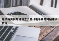 电子商务网站建设怎么做（电子商务网站建设教程）