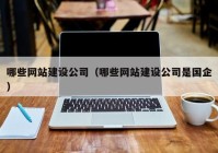 哪些网站建设公司（哪些网站建设公司是国企）