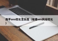 南平seo优化怎么选（福建seo网站优化）